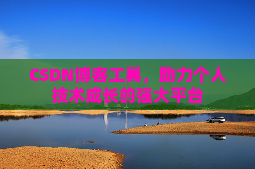 CSDN博客工具,助力个人技术成长的强大平台